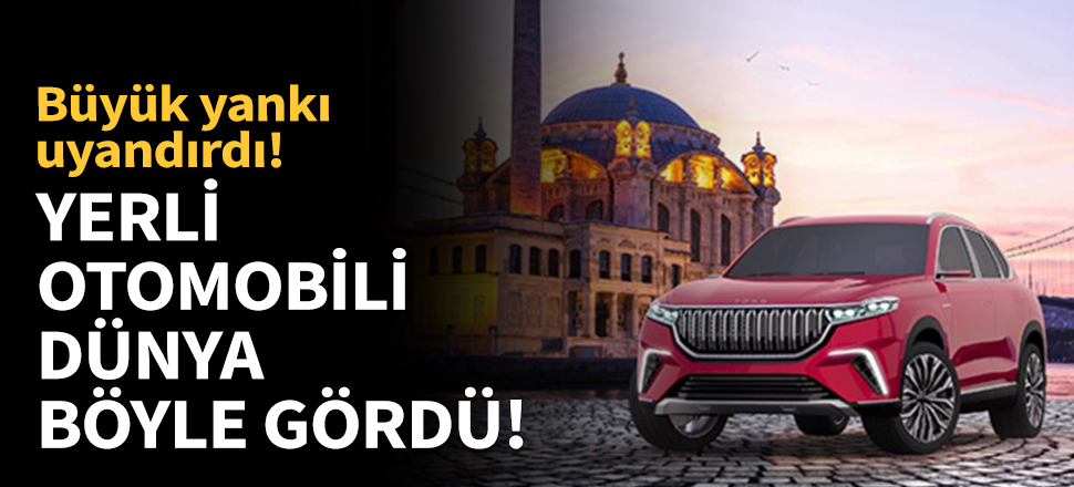 Yerli otomobili dünya böyle gördü!