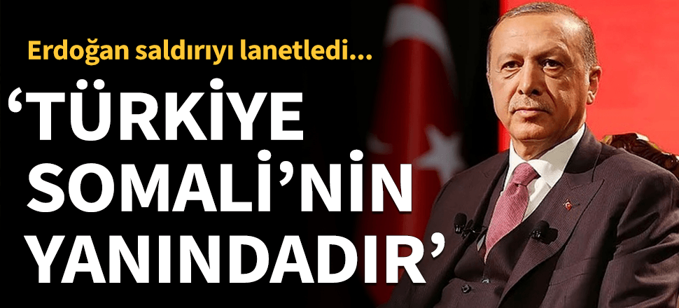 Erdoğan'dan Somali mesajı:Türkiye Somali'nin yanındadır. Saldırıyı lanetliyorum...