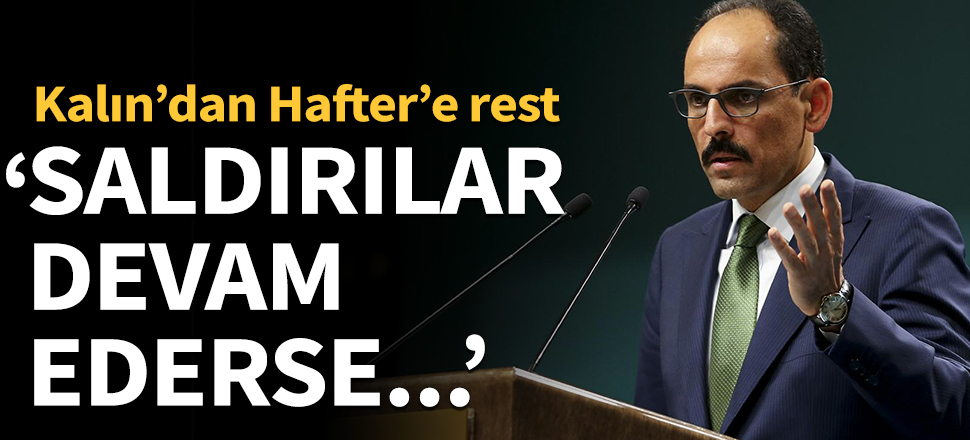 Kalın'dan Hafter'e rest: Saldırılar devam ederse...