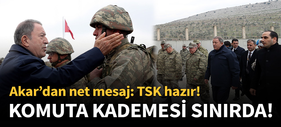 Bakan Akar ve komutanlar sınırın sıfır noktasında!