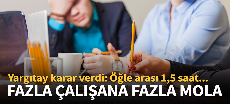 Yargıtay karar verdi: Öğle arası 1,5 saat...