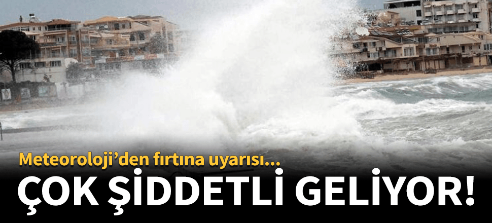 Meteoroloji'den fırtına uyarısı! Çok şiddetli geliyor...