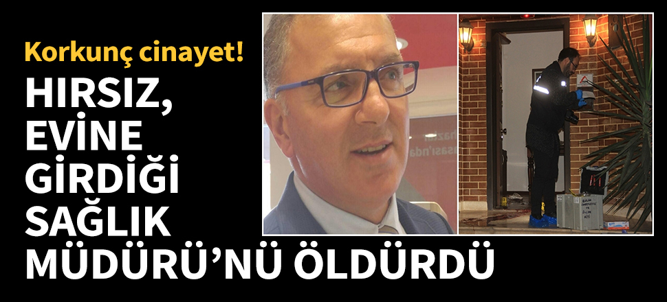 Hırsız, ilçe sağlık müdürünü öldürdü...
