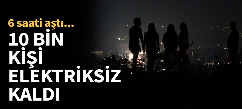 10 bin kişi elektriksiz kaldı...