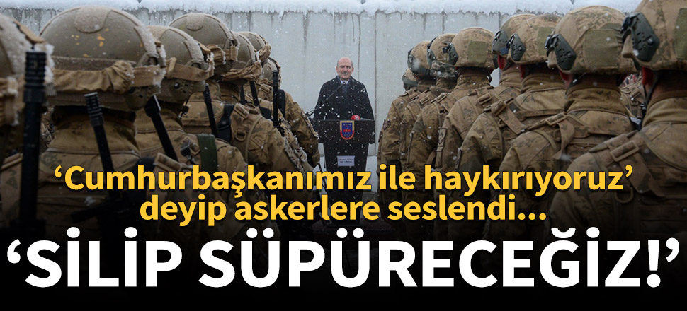 Süleyman Soylu askerlere seslendi: Silip süpüreceğiz!