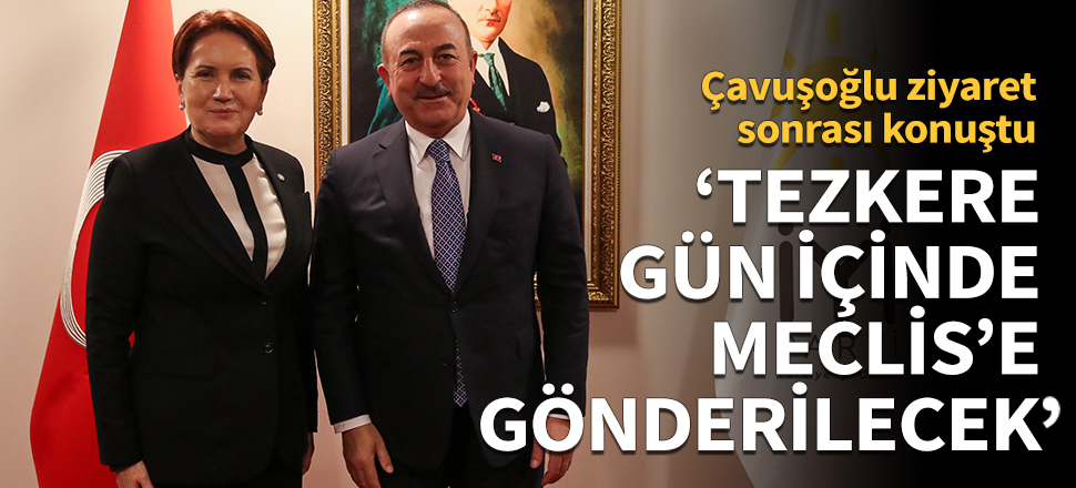 Bakan Çavuşoğlu, Libya tezkeresini görüşmek üzere CHP'nin ardından İYİ Parti'yi ziyaret etti!
