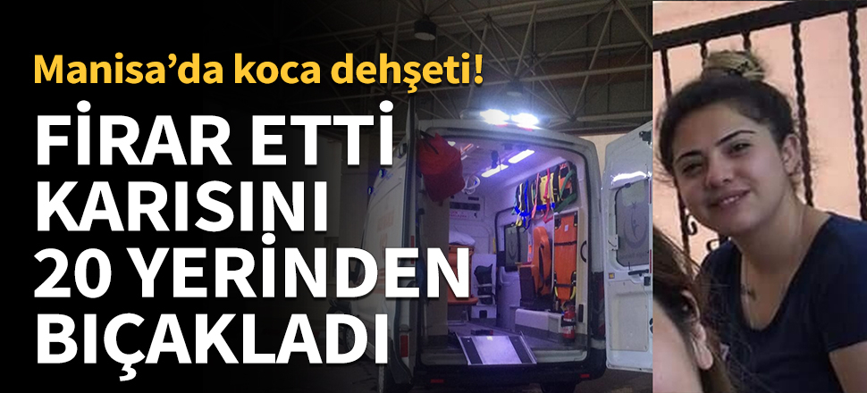 Cezaevinden firar edip eşini 20 yerinden bıçakladı...