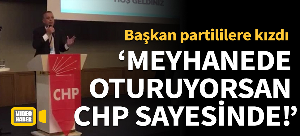 Başkan partililere kızdı: Meyhanede oturuyorsan CHP sayesinde!