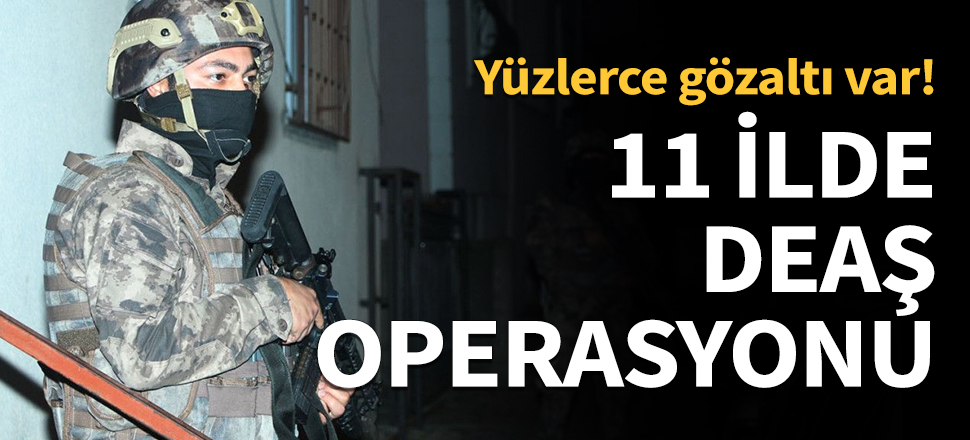11 ilde DEAŞ operasyonları...