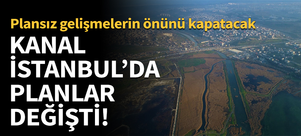 Kanal İstanbul'da planlar değişti!
