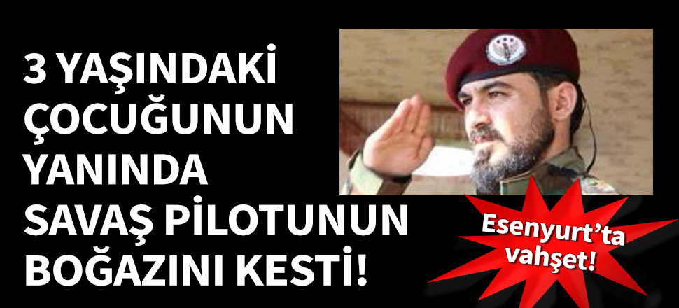 Esenyurt'ta vahşet! Savaş pilotunun boğazını kesti...