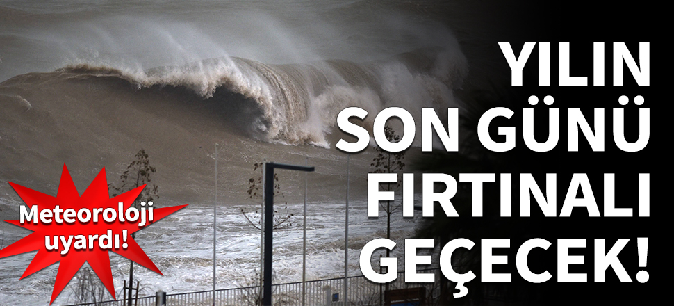 Yılın son günü fırtınalı geçecek!