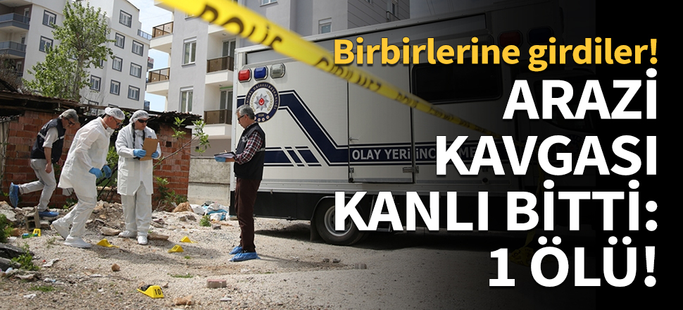 Arazi kavgası kanlı bitti: 1 ölü!