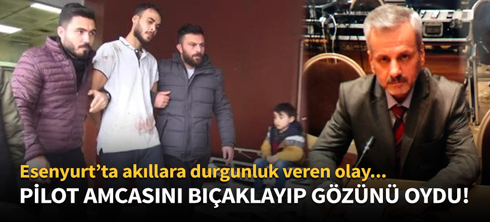 Pilot olan amcasını bıçaklayıp, gözlerini oydu!