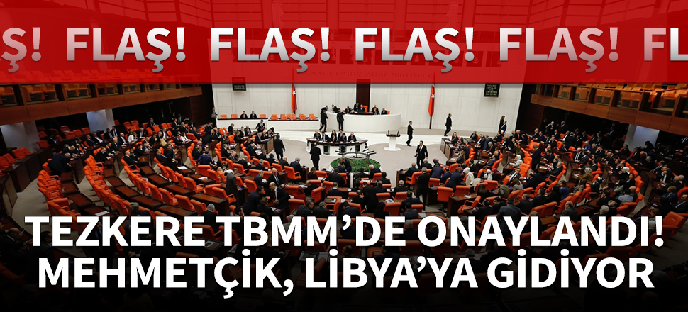 TBMM, Libya tezkeresini onayladı! Mehmetçik, Libya'ya gidiyor!