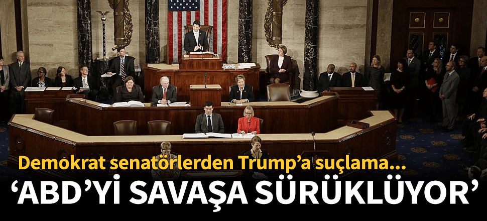 Senatörlerden Trump'a ABD'yi savaşa sürükleme suçlaması!
