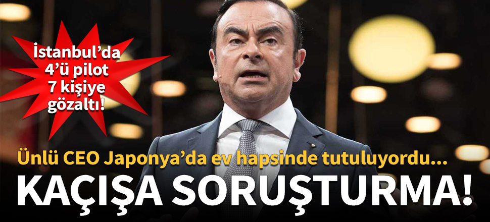 Nissan CEO'su Ghosn'un Japonya'daki ev hapsinden kaçısıyla ilgili İstanbul'da gözaltılar var!