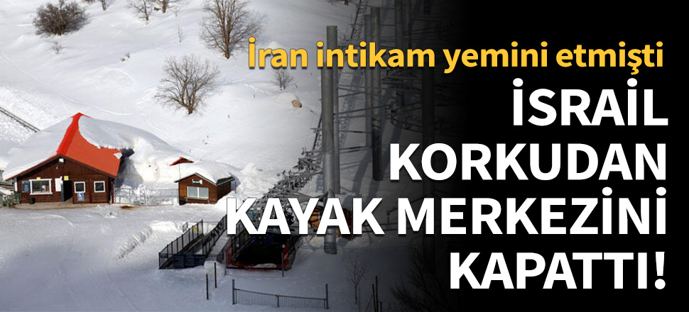 İsrail korkudan kayak merkezini kapattı!