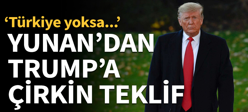 Yunan'dan Trump'a çirkin teklif: Türkiye yoksa...