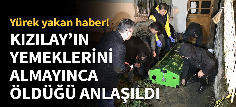 Kızılay'ın getirdiği yemekleri almayınca öldüğü anlaşıldı!