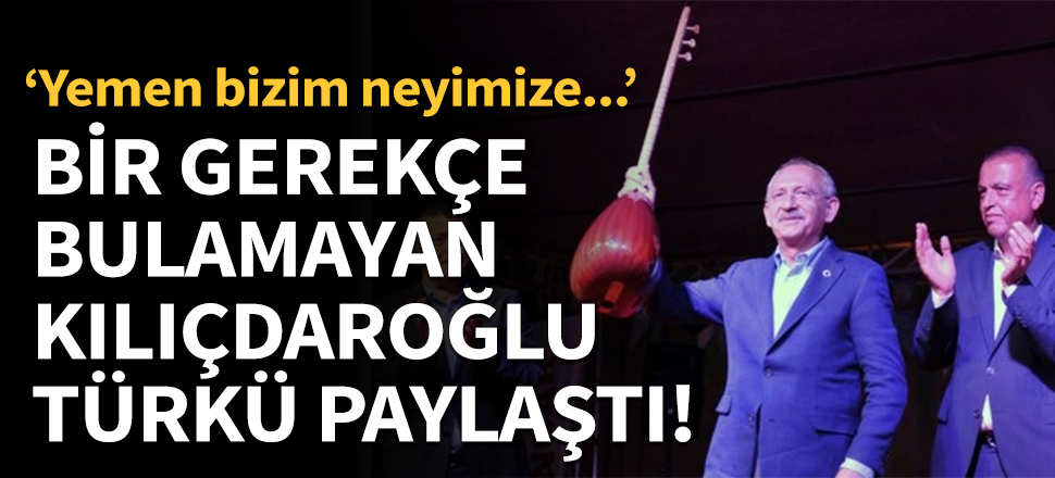 Bir gerekçe bulamayan Kılıçdaroğlu türkü paylaştı!
