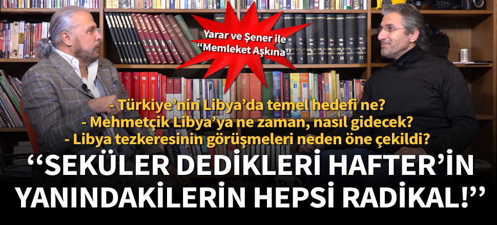 Gündem Libya… Mete Yarar: Seküler dedikleri Hafter’in yanındakilerin hepsi radikal!