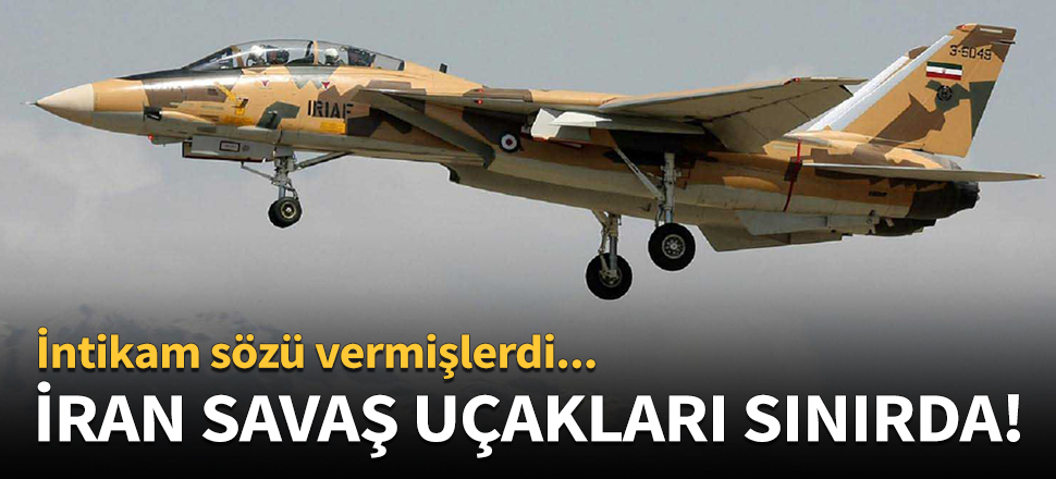 İran savaş uçakları sınırda konuşlandırıldı!