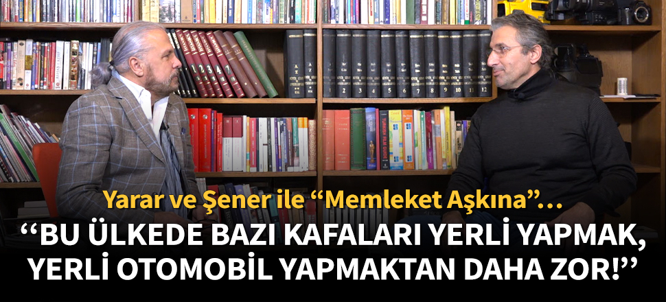 Nedim Şener: Bu ülkede bazı kafaları yerli yapmak, yerli otomobil yapmaktan daha zor!