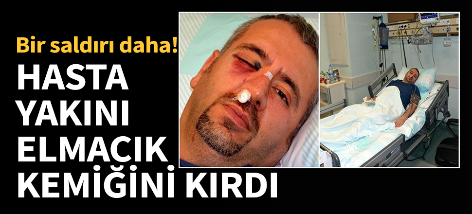 Hasta yakını elmacık kemiğini kırdı...