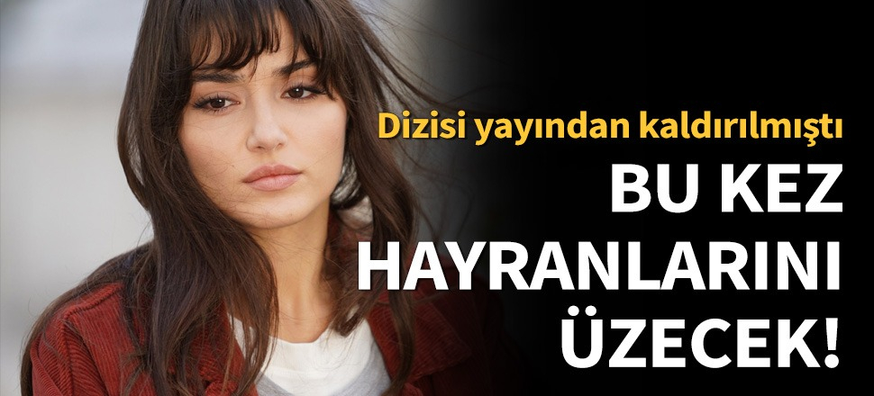 Hande Erçel hayranlarını üzecek!