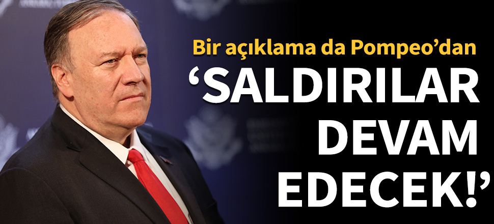 Bir açıklama da Pompeo'dan: Saldırılar devam edecek!
