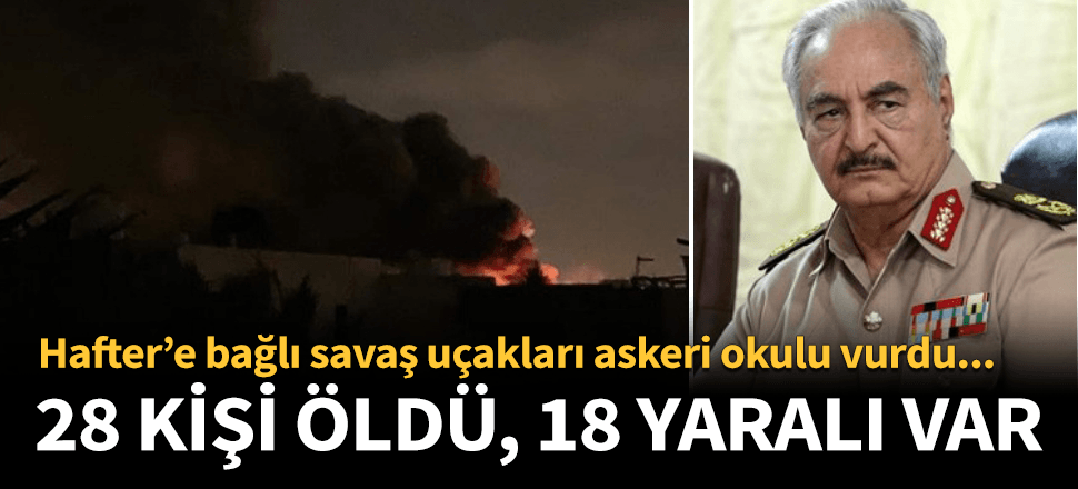 Libya'da Hafter'e bağlı uçaklar askeri okulu vurdu! Ölü ve yaralılar var...