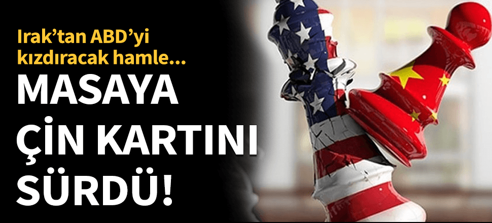 ABD'yi kovan Irak masaya Çin kartını sürdü!