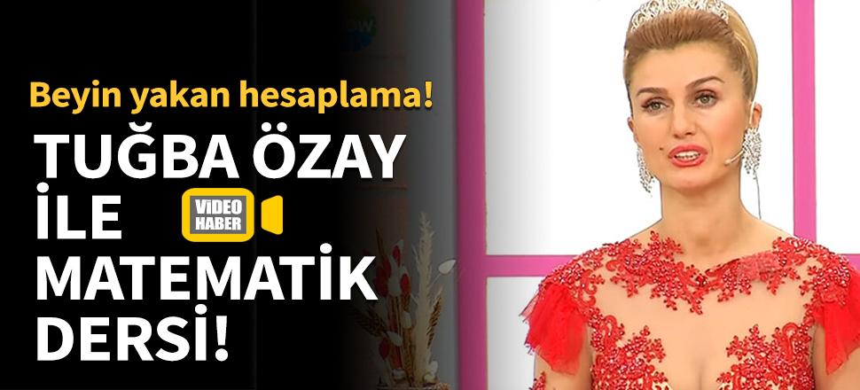 Tuğba Özay'ın beyin yakan matematik hesabı!