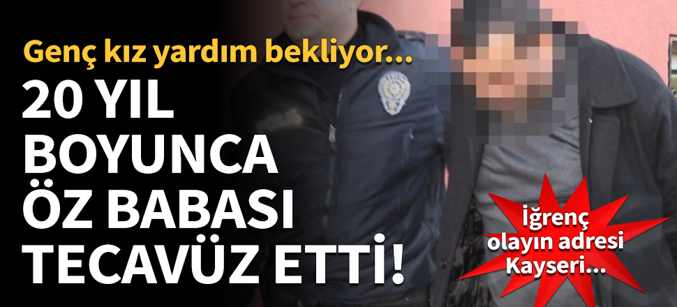20 yıl boyunca öz babası tecavüz etti!
