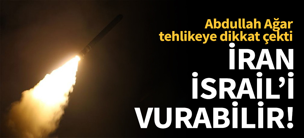 Abdullah Ağar tehlikeye dikkat çekti: İran İsrail'i vurabilir!