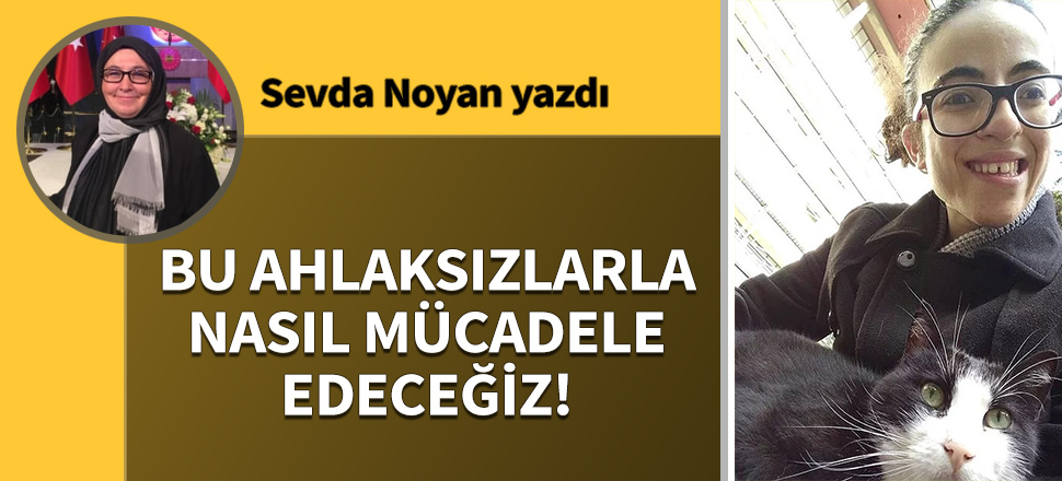 Bu ahlaksızlarla nasıl mücadele edeceğiz!