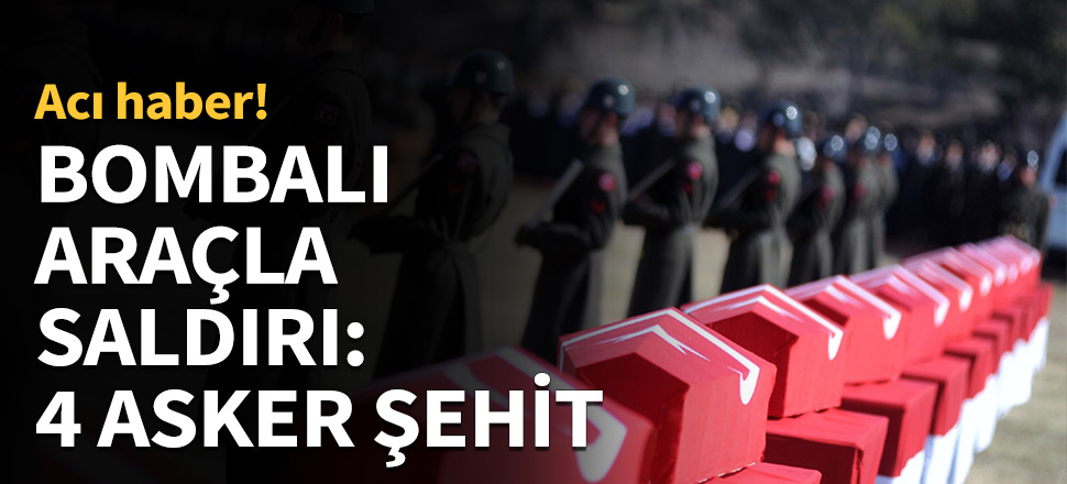 Bombalı araç saldırısında 4 asker şehit oldu...