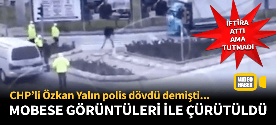 CHP'li Özkan Yalım'ın polis vatandaş dövdü iddiası yalan çıktı!