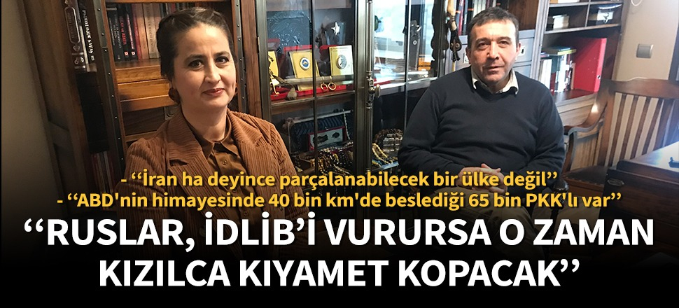 "Ruslar, İdlib'i vurursa o zaman kızılca kıyamet kopacak!”