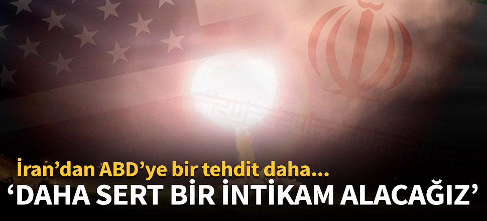 İran'dan ABD'ye yeni tehdit: Daha sert bir intikam alacağız