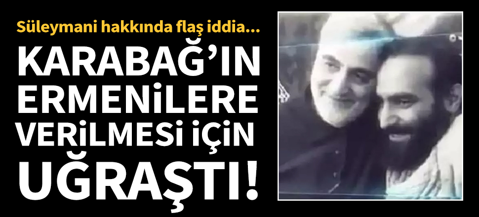 'Süleymani, Karabağ'ın Ermenilere verilmesi için uğraştı'