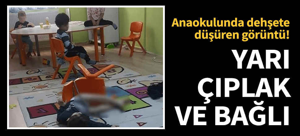 Anaokulunda korkunç görüntü! Yarı çıplak ve bağlı...