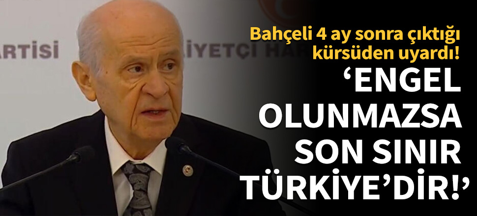 Bahçeli uyardı: Engel olunmazsa son sınır Türkiye'dir!