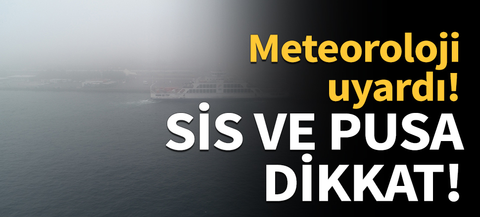 Meteoroloji uyardı! Sis ve pusa dikkat!
