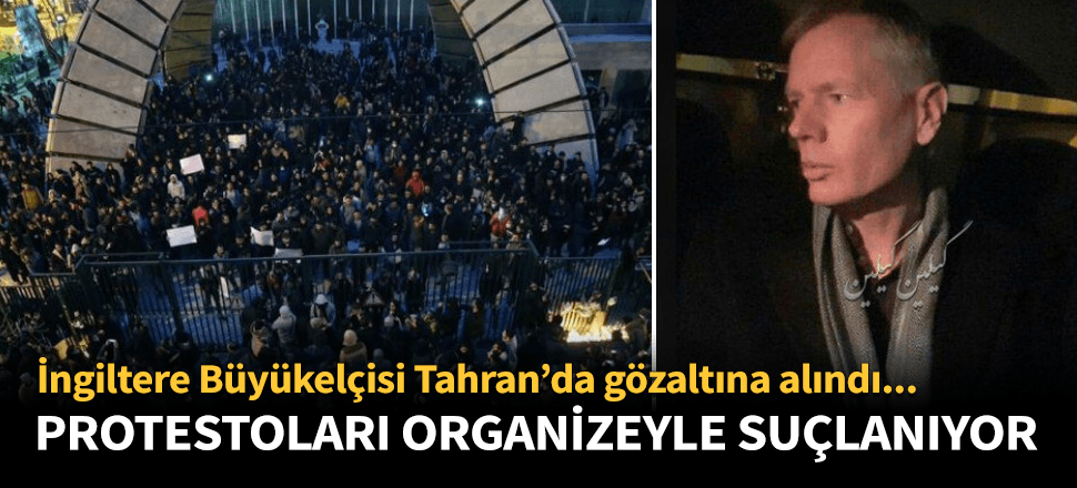 İngiltere'nin İran Büyükelçisi Tahran'da gözaltına alındı!