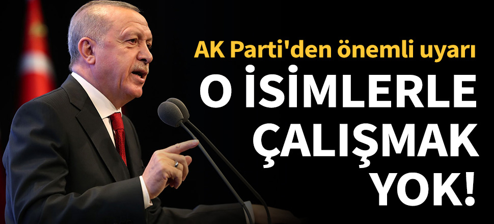 AK Parti'den önemli uyarı! O isimlerle çalışmak yok...