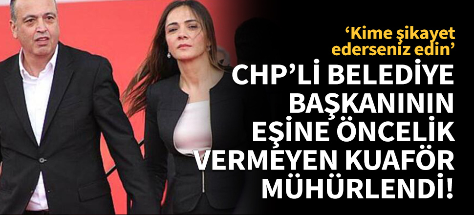 CHP'li belediye başkanının eşine öncelik vermeyen kuaför mühürlendi!