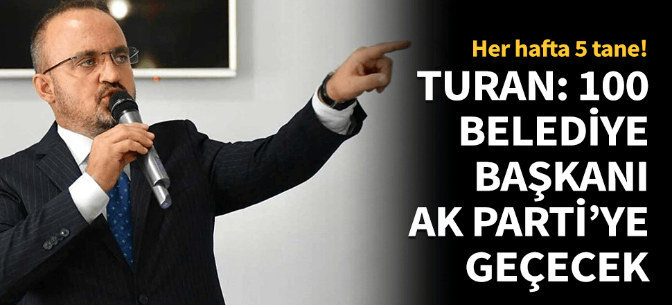 AK Parti Grup Başkanvekili Bülent Turan: "100 belediye başkanı AK Parti’ye geçecek"