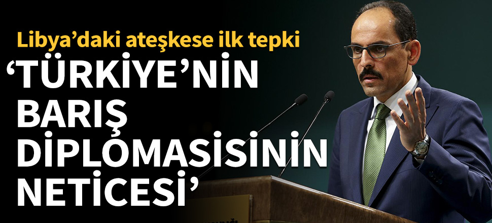 Libya'daki ateşkese ilk tepki: Türkiye'nin izlediği barış diplomasisinin neticesi